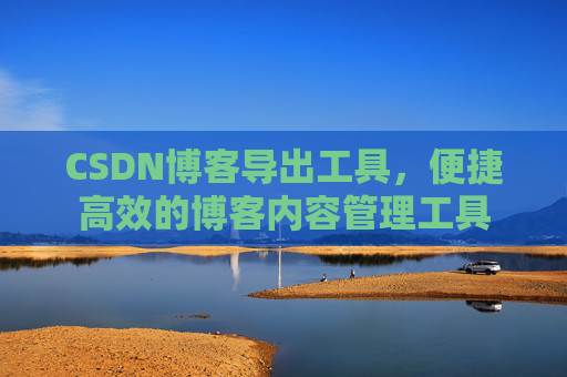 CSDN博客导出工具，便捷高效的博客内容管理工具